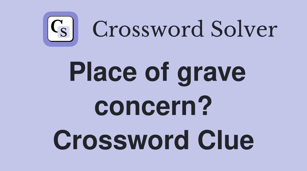 Place of grave concern? Crossword Clue Answers Crossword Solver